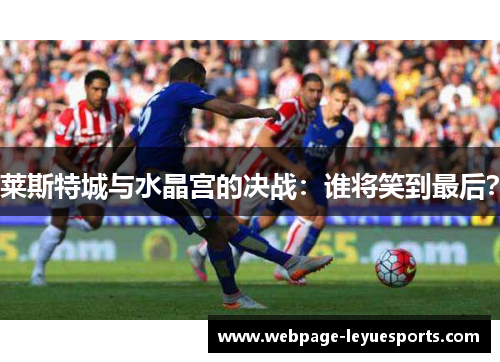 莱斯特城与水晶宫的决战:谁将笑到最后? 莱斯特城与水晶宫的决战:谁将笑到最后?