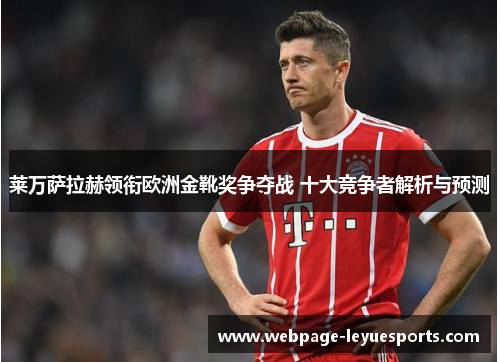 莱万萨拉赫领衔欧洲金靴奖争夺战 十大竞争者解析与预测 莱万萨拉赫领衔欧洲金靴奖争夺战 十大竞争者解析与预测