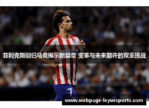 菲利克斯回归马竞揭示新篇章 变革与未来期许的双重挑战 菲利克斯回归马竞揭示新篇章 变革与未来期许的双重挑战
