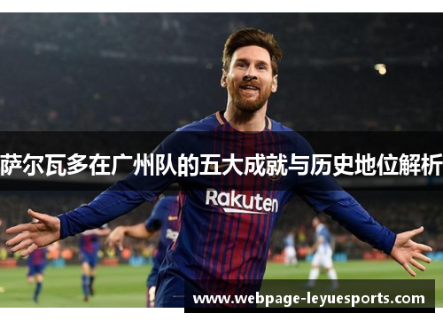 萨尔瓦多在广州队的五大成就与历史地位解析 萨尔瓦多在广州队的五大成就与历史地位解析