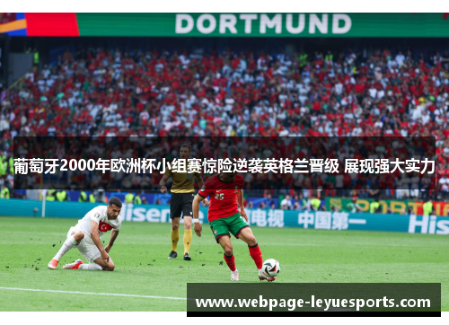 葡萄牙2000年欧洲杯小组赛惊险逆袭英格兰晋级 展现强大实力 葡萄牙2000年欧洲杯小组赛惊险逆袭英格兰晋级 展现强大实力