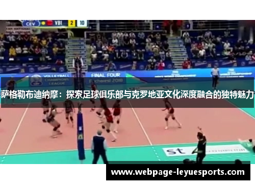 萨格勒布迪纳摩:探索足球俱乐部与克罗地亚文化深度融合的独特魅力 萨格勒布迪纳摩:探索足球俱乐部与克罗地亚文化深度融合的独特魅力