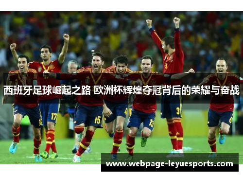 西班牙足球崛起之路 欧洲杯辉煌夺冠背后的荣耀与奋战 西班牙足球崛起之路 欧洲杯辉煌夺冠背后的荣耀与奋战