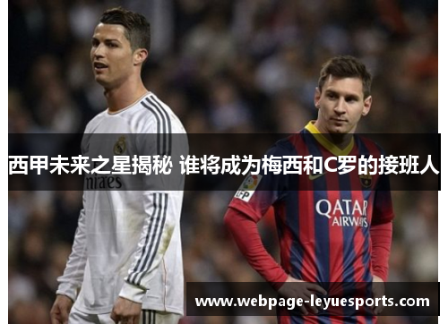 西甲未来之星揭秘 谁将成为梅西和C罗的接班人 西甲未来之星揭秘 谁将成为梅西和C罗的接班人