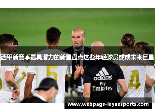 西甲新赛季最具潜力的新星盘点这些年轻球员或成未来巨星 西甲新赛季最具潜力的新星盘点这些年轻球员或成未来巨星