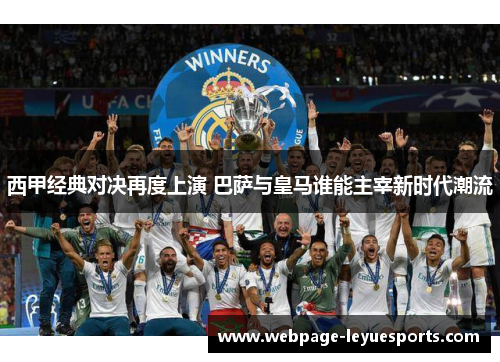 西甲经典对决再度上演 巴萨与皇马谁能主宰新时代潮流 西甲经典对决再度上演 巴萨与皇马谁能主宰新时代潮流