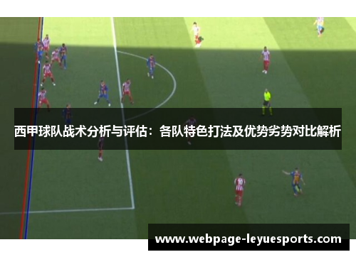 西甲球队战术分析与评估:各队特色打法及优势劣势对比解析 西甲球队战术分析与评估:各队特色打法及优势劣势对比解析