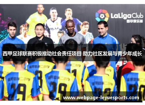西甲足球联赛积极推动社会责任项目 助力社区发展与青少年成长 西甲足球联赛积极推动社会责任项目 助力社区发展与青少年成长