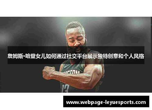 詹姆斯·哈登女儿如何通过社交平台展示独特创意和个人风格 詹姆斯·哈登女儿如何通过社交平台展示独特创意和个人风格