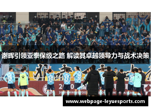 谢晖引领亚泰保级之路 解读其卓越领导力与战术决策 谢晖引领亚泰保级之路 解读其卓越领导力与战术决策