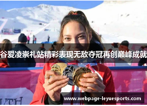 谷爱凌崇礼站精彩表现无敌夺冠再创巅峰成就