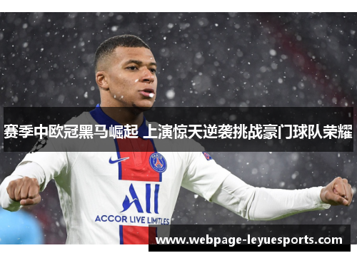 赛季中欧冠黑马崛起 上演惊天逆袭挑战豪门球队荣耀 赛季中欧冠黑马崛起 上演惊天逆袭挑战豪门球队荣耀