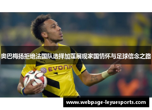 奥巴梅扬拒绝法国队选择加蓬展现家国情怀与足球信念之路