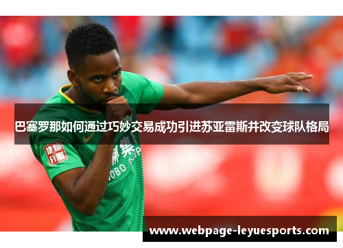 巴塞罗那如何通过巧妙交易成功引进苏亚雷斯并改变球队格局 巴塞罗那如何通过巧妙交易成功引进苏亚雷斯并改变球队格局