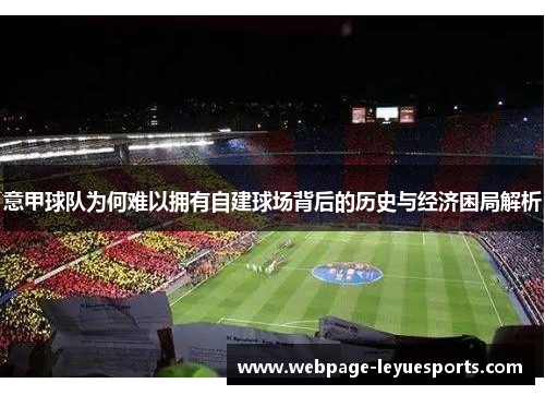 意甲球队为何难以拥有自建球场背后的历史与经济困局解析 意甲球队为何难以拥有自建球场背后的历史与经济困局解析