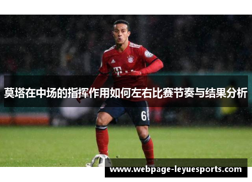 莫塔在中场的指挥作用如何左右比赛节奏与结果分析 莫塔在中场的指挥作用如何左右比赛节奏与结果分析