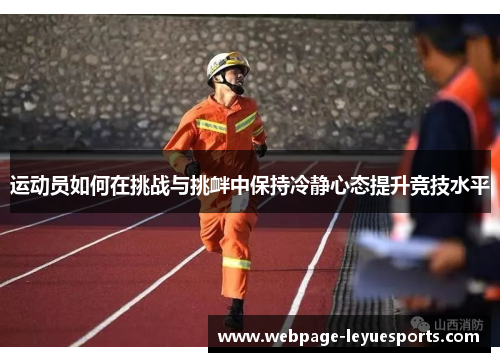运动员如何在挑战与挑衅中保持冷静心态提升竞技水平 运动员如何在挑战与挑衅中保持冷静心态提升竞技水平