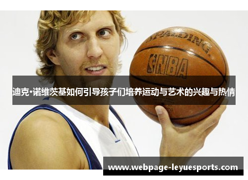 迪克·诺维茨基如何引导孩子们培养运动与艺术的兴趣与热情 迪克·诺维茨基如何引导孩子们培养运动与艺术的兴趣与热情