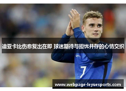 迪亚卡比伤愈复出在即 球迷期待与担忧并存的心情交织 迪亚卡比伤愈复出在即 球迷期待与担忧并存的心情交织