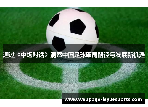 通过《中场对话》洞察中国足球破局路径与发展新机遇 通过《中场对话》洞察中国足球破局路径与发展新机遇