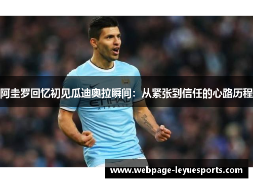 阿圭罗回忆初见瓜迪奥拉瞬间:从紧张到信任的心路历程 阿圭罗回忆初见瓜迪奥拉瞬间:从紧张到信任的心路历程