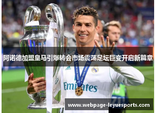 阿诺德加盟皇马引爆转会市场震荡足坛巨变开启新篇章 阿诺德加盟皇马引爆转会市场震荡足坛巨变开启新篇章