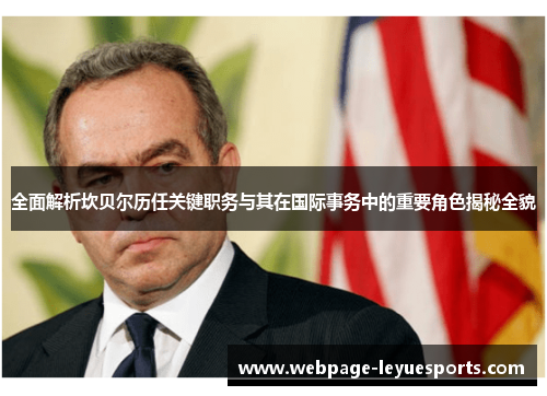 全面解析坎贝尔历任关键职务与其在国际事务中的重要角色揭秘全貌 全面解析坎贝尔历任关键职务与其在国际事务中的重要角色揭秘全貌