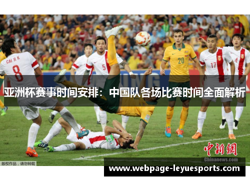 亚洲杯赛事时间安排:中国队各场比赛时间全面解析 亚洲杯赛事时间安排:中国队各场比赛时间全面解析