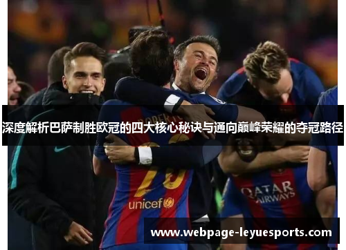 深度解析巴萨制胜欧冠的四大核心秘诀与通向巅峰荣耀的夺冠路径 深度解析巴萨制胜欧冠的四大核心秘诀与通向巅峰荣耀的夺冠路径