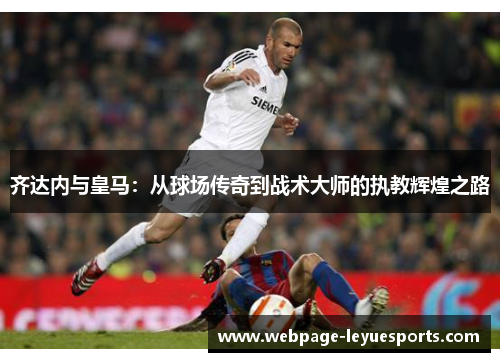 齐达内与皇马：从球场传奇到战术大师的执教辉煌之路