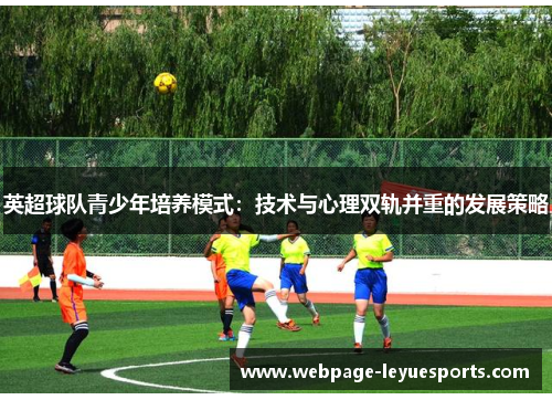 英超球队青少年培养模式：技术与心理双轨并重的发展策略