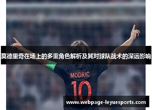 莫德里奇在场上的多重角色解析及其对球队战术的深远影响