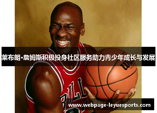 莱布朗·詹姆斯积极投身社区服务助力青少年成长与发展