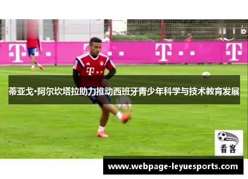 蒂亚戈·阿尔坎塔拉助力推动西班牙青少年科学与技术教育发展