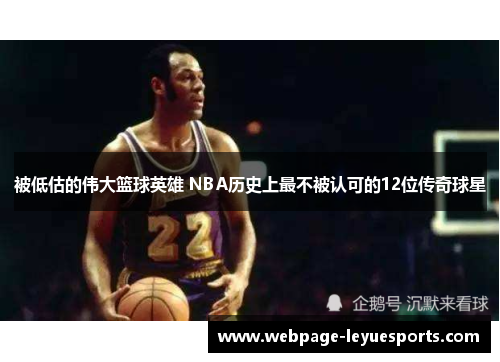 被低估的伟大篮球英雄 NBA历史上最不被认可的12位传奇球星 被低估的伟大篮球英雄 NBA历史上最不被认可的12位传奇球星