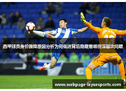 西甲球员身价骤降原因分析为何低迷背后隐藏着哪些深层次问题