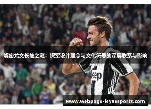 解密尤文长袖之谜：探索设计理念与文化符号的深层联系与影响