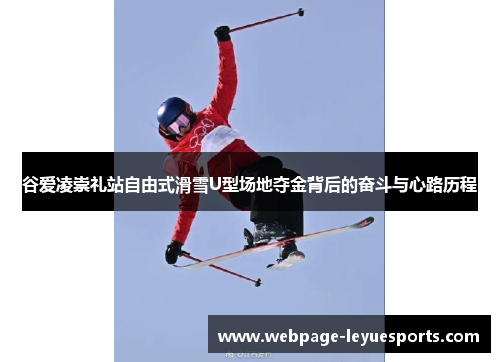 谷爱凌崇礼站自由式滑雪U型场地夺金背后的奋斗与心路历程