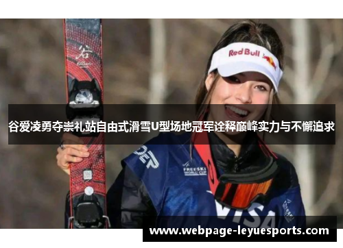 谷爱凌勇夺崇礼站自由式滑雪U型场地冠军诠释巅峰实力与不懈追求