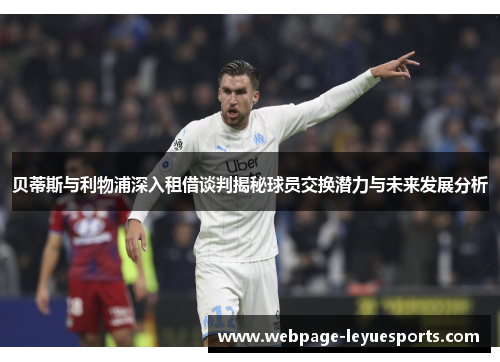 贝蒂斯与利物浦深入租借谈判揭秘球员交换潜力与未来发展分析