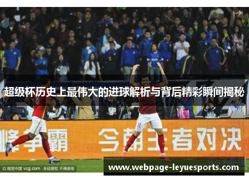 超级杯历史上最伟大的进球解析与背后精彩瞬间揭秘 超级杯历史上最伟大的进球解析与背后精彩瞬间揭秘
