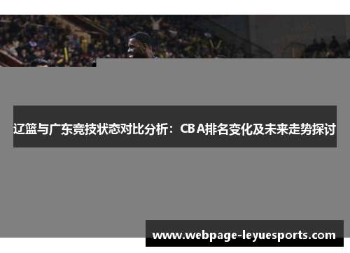 辽篮与广东竞技状态对比分析：CBA排名变化及未来走势探讨