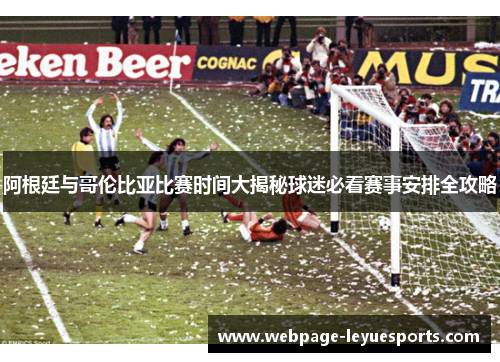 阿根廷与哥伦比亚比赛时间大揭秘球迷必看赛事安排全攻略