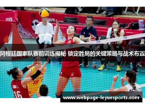 阿根廷国家队赛前训练揭秘 锁定胜局的关键策略与战术布置