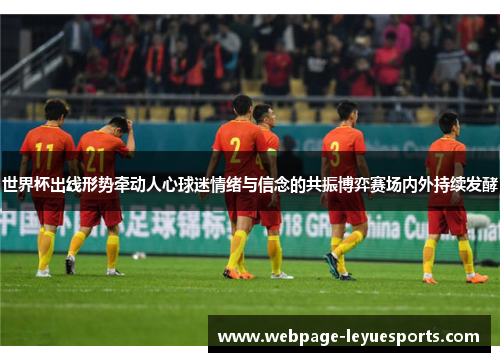 世界杯出线形势牵动人心球迷情绪与信念的共振博弈赛场内外持续发酵