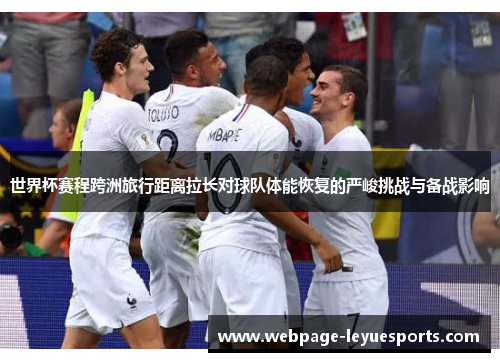 世界杯赛程跨洲旅行距离拉长对球队体能恢复的严峻挑战与备战影响