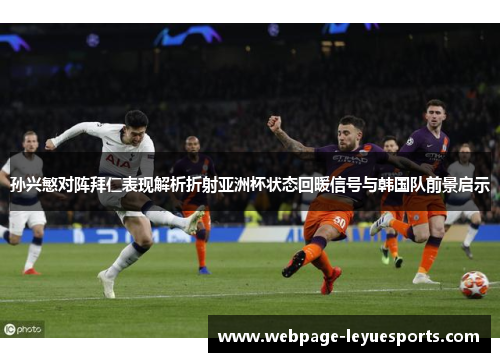 孙兴慜对阵拜仁表现解析折射亚洲杯状态回暖信号与韩国队前景启示 孙兴慜对阵拜仁表现解析折射亚洲杯状态回暖信号与韩国队前景启示