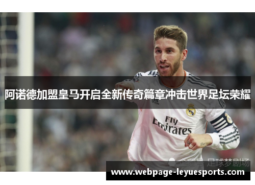 阿诺德加盟皇马开启全新传奇篇章冲击世界足坛荣耀 阿诺德加盟皇马开启全新传奇篇章冲击世界足坛荣耀
