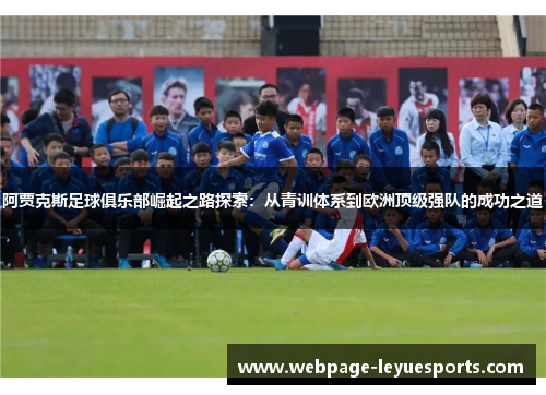 阿贾克斯足球俱乐部崛起之路探索:从青训体系到欧洲顶级强队的成功之道 阿贾克斯足球俱乐部崛起之路探索:从青训体系到欧洲顶级强队的成功之道
