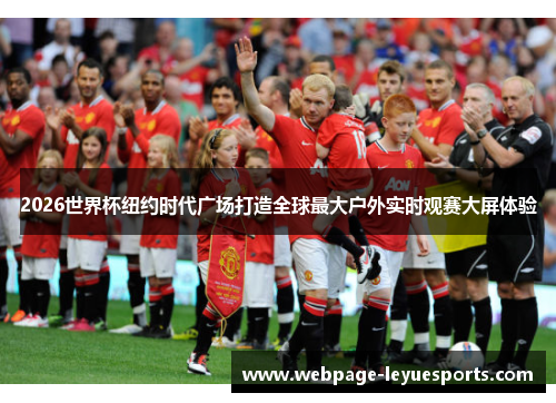 2026世界杯纽约时代广场打造全球最大户外实时观赛大屏体验